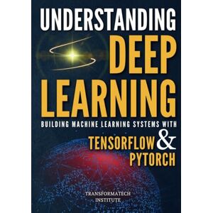 Institute, TransformaTech Understanding Deep Learning: Building Machine Learning Systems with PyTorch and TensorFlow: From Neural Networks (CNN, DNN, GNN, RNN, ANN, LSTM, GAN) to Natural Language Processing (NLP) Institute, TransformaTech Understanding Deep Learning: Building Machine Learning Systems with PyTorch and TensorFlow: From Neural Networks (CNN, DNN, GNN, RNN, ANN, LSTM, GAN) to Natural Language Processing (NLP)