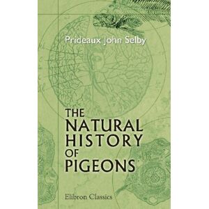 Selby, Prideaux John The Natural History of Pigeons: With Memoir of Pliny by Andrew Crichton Selby, Prideaux John The Natural History of Pigeons: With Memoir of Pliny by Andrew Crichton