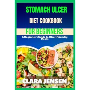 Jensen Stomach ulcer diet Cookbook for beginners: A Beginner's Guide to Ulcer-Friendly Meals Jensen Stomach ulcer diet Cookbook for beginners: A Beginner's Guide to Ulcer-Friendly Meals