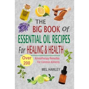 Hawley, Mel The Big Book Of Essential Oil Recipes For Healing & Health: Over 200 Aromatherapy Remedies For Common Ailments Hawley, Mel The Big Book Of Essential Oil Recipes For Healing & Health: Over 200 Aromatherapy Remedies For Common Ailments