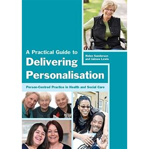 Helen Sanderson and Jaimee Lewis A Practical Guide to Delivering Personalisation: Person-Centred Practice in Health and Social Care Helen Sanderson and Jaimee Lewis A Practical Guide to Delivering Personalisation: Person-Centred Practice in Health and Social Care