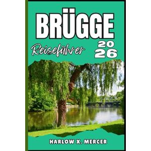 Mercer, Harlow X. BRÜGGE REISEFÜHRER: Ihr Ticket zum Wandern, Erkunden und Genießen der Highlights dieses Reiseziels, das man unbedingt besuchen muss Mercer, Harlow X. BRÜGGE REISEFÜHRER: Ihr Ticket zum Wandern, Erkunden und Genießen der Highlights dieses Reiseziels, das man unbedingt besuchen muss