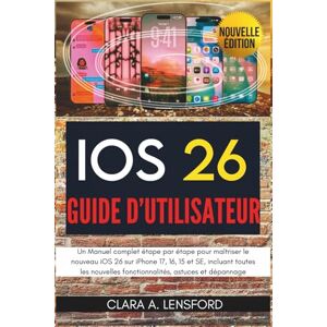 LENSFORD, CLARA A. iOS 26 Guide d'utilisateur: Un Manuel complet étape par étape pour maîtriser le nouveau iOS 26 sur iPhone 17, 16, 15 et SE, incluant toutes les nouvelles fonctionnalités, astuces et dépannage LENSFORD, CLARA A. iOS 26 Guide d'utilisateur: Un Manuel complet étape par étape pour maîtriser le nouveau iOS 26 sur iPhone 17, 16, 15 et SE, incluant toutes les nouvelles fonctionnalités, astuces et dépannage