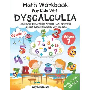 EasyMathGrowth Math Workbook for Kids with Dyscalculia. A resource toolkit book with 100 math activities to help overcome dyslexia with numbers. Black & White Edition. Volume 7 EasyMathGrowth Math Workbook for Kids with Dyscalculia. A resource toolkit book with 100 math activities to help overcome dyslexia with numbers. Black & White Edition. Volume 7
