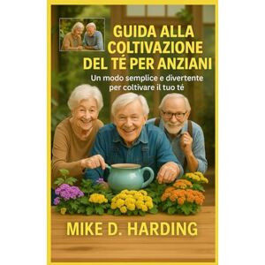 HARDING, MR MIKE D. GUIDA ALLA COLTIVAZIONE DEL TÈ PER ANZIANI: Un modo semplice e divertente per coltivare il tuo tè HARDING, MR MIKE D. GUIDA ALLA COLTIVAZIONE DEL TÈ PER ANZIANI: Un modo semplice e divertente per coltivare il tuo tè
