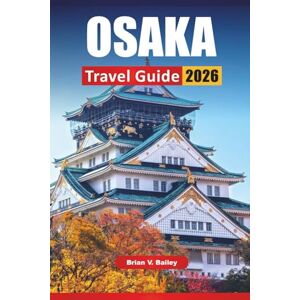 Bailey, Brian V. OSAKA TRAVEL GUIDE 2026: Top Things to Do, Street Food Spots, Cultural Sites, Shopping Districts, and Travel Tips for Exploring Japan’s Kansai Region Bailey, Brian V. OSAKA TRAVEL GUIDE 2026: Top Things to Do, Street Food Spots, Cultural Sites, Shopping Districts, and Travel Tips for Exploring Japan’s Kansai Region