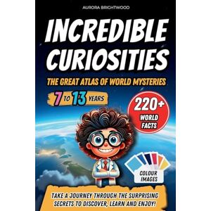 Brightwood, Aurora Incredible Curiosities The Great Atlas of World Mysteries: Take a Journey through the Surprising Secrets to Discover, Learn and Enjoy! Brightwood, Aurora Incredible Curiosities The Great Atlas of World Mysteries: Take a Journey through the Surprising Secrets to Discover, Learn and Enjoy!
