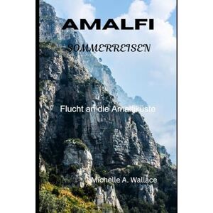 Wallace, Michelle A. AMALFI SOMMERREISEN: Flucht an die Amalfiküste (Latitude Legends: Geschichten und Wege rund um den Globus) Wallace, Michelle A. AMALFI SOMMERREISEN: Flucht an die Amalfiküste (Latitude Legends: Geschichten und Wege rund um den Globus)