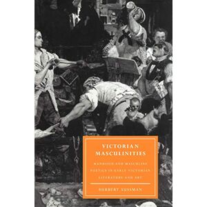 Sussman, Herbert Victorian Masculinities: Manhood and Masculine Poetics in Early Victorian Literature and Art: 3 (Cambridge Studies in Nineteenth-Century Literature and Culture, Series Number 3) Sussman, Herbert Victorian Masculinities: Manhood and Masculine Poetics in Early Victorian Literature and Art: 3 (Cambridge Studies in Nineteenth-Century Literature and Culture, Series Number 3)