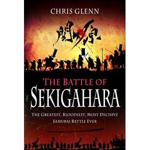 Chris Glenn The Battle of Sekigahara: The Greatest, Bloodiest, Most Decisive Samurai Battle Ever Chris Glenn The Battle of Sekigahara: The Greatest, Bloodiest, Most Decisive Samurai Battle Ever