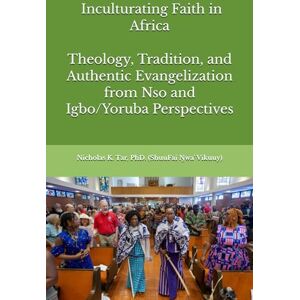 Tar, Nicholas K. Inculturating Faith in Africa: Theology, Tradition, and Authentic Evangelization from Nso and Igbo/Yoruba Perspectives Tar, Nicholas K. Inculturating Faith in Africa: Theology, Tradition, and Authentic Evangelization from Nso and Igbo/Yoruba Perspectives