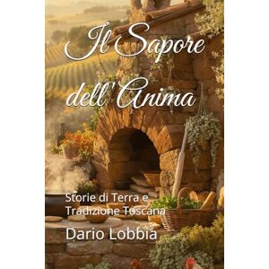 Lobbia, Dario Il Sapore dell'Anima: Storie di Terra e Tradizione Toscana Lobbia, Dario Il Sapore dell'Anima: Storie di Terra e Tradizione Toscana