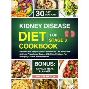 Wilson Kidney Disease Diet Cookbook For Stage 3: Delicious and Easy-to-Follow Low Sodium, Low Potassium, And Low Phosphorus Recipes With Expert Insights For managing Chronic Kidney Disease Wilson Kidney Disease Diet Cookbook For Stage 3: Delicious and Easy-to-Follow Low Sodium, Low Potassium, And Low Phosphorus Recipes With Expert Insights For managing Chronic Kidney Disease