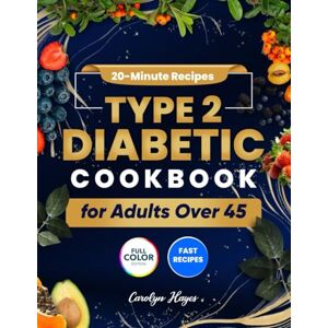 Hayes, Carolyn 20 Minute Recipes Type 2 Diabetic Cookbook For Adults Over 45: Quick and Tasty Low-Carb Recipes for Busy Adults Lose Weight and Manage Diabetes Naturally Without Sacrificing Flavor Hayes, Carolyn 20 Minute Recipes Type 2 Diabetic Cookbook For Adults Over 45: Quick and Tasty Low-Carb Recipes for Busy Adults Lose Weight and Manage Diabetes Naturally Without Sacrificing Flavor