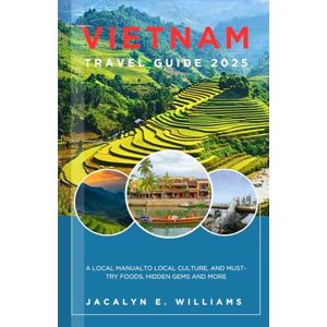 E. WILLIAMS, JACALYN VIETNAM TRAVEL GUIDE 2025: A Local Manual to Local Culture, and Must-Try Foods, Hidden Gems and more E. WILLIAMS, JACALYN VIETNAM TRAVEL GUIDE 2025: A Local Manual to Local Culture, and Must-Try Foods, Hidden Gems and more