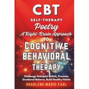 Fahl, Dharlene Marie CBT: SELF-THERAPY POETRY: A Right-Brain Approach to Cognitive Behavioral Therapy Through Poetry: Challenge Unhelpful Beliefs, Promote Emotional ... FOR THIRD-WAVE COGNITIVE BEHAVIOR THERAPIES) Fahl, Dharlene Marie CBT: SELF-THERAPY POETRY: A Right-Brain Approach to Cognitive Behavioral Therapy Through Poetry: Challenge Unhelpful Beliefs, Promote Emotional ... FOR THIRD-WAVE COGNITIVE BEHAVIOR THERAPIES)