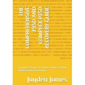 James, Jayden Josh THE COMPREHENSIVE PTSD AND COMPLEX PTSD RECOVERY GUIDE: A Complete Resource for Understanding, Treating, and Recovering from Trauma James, Jayden Josh THE COMPREHENSIVE PTSD AND COMPLEX PTSD RECOVERY GUIDE: A Complete Resource for Understanding, Treating, and Recovering from Trauma