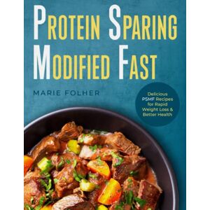 Folher, Marie Protein Sparing Modified Fast: Delicious PSMF Recipes for Rapid Weight Loss & Better Health Folher, Marie Protein Sparing Modified Fast: Delicious PSMF Recipes for Rapid Weight Loss & Better Health
