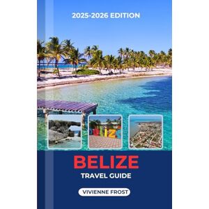 FROST, VIVIENNE BELIZE TRAVEL GUIDE 2025/2026: Discover Ancient Ruins, Culture, Adventures, and Hidden Gems for First-Time and Returning Travelers FROST, VIVIENNE BELIZE TRAVEL GUIDE 2025/2026: Discover Ancient Ruins, Culture, Adventures, and Hidden Gems for First-Time and Returning Travelers