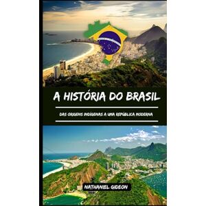Gideon, Nathaniel A HISTÓRIA DO BRASIL: Das origens indígenas a uma república moderna (Portuguese Edition) Gideon, Nathaniel A HISTÓRIA DO BRASIL: Das origens indígenas a uma república moderna (Portuguese Edition)