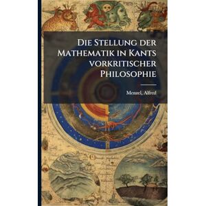 Menzel, Alfred Die Stellung der Mathematik in Kants vorkritischer Philosophie Menzel, Alfred Die Stellung der Mathematik in Kants vorkritischer Philosophie