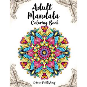 Publishing, Bdean Adult Mandala Coloring Book: Stress Relief and Mindful Relaxation Through Intricate Mandala Designs Publishing, Bdean Adult Mandala Coloring Book: Stress Relief and Mindful Relaxation Through Intricate Mandala Designs