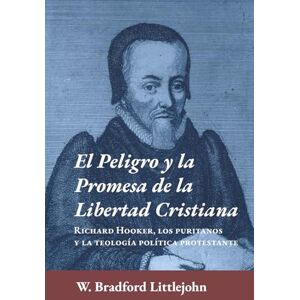 Littlejohn, W. Bradford El peligro y la promesa de la libertad cristiana: Richard Hooker, los puritanos y la teologia política protestante (Ética y Apologética) Littlejohn, W. Bradford El peligro y la promesa de la libertad cristiana: Richard Hooker, los puritanos y la teologia política protestante (Ética y Apologética)