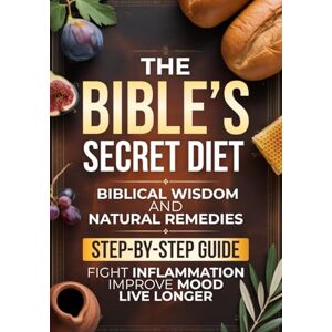 A. Hartwell, Lydia The Bible’s Secret Diet: A Step-by-Step Guide to Live Longer, Fight Inflammation, Improve Mood, and Regain Your Health with Biblical Wisdom and Natural Remedies A. Hartwell, Lydia The Bible’s Secret Diet: A Step-by-Step Guide to Live Longer, Fight Inflammation, Improve Mood, and Regain Your Health with Biblical Wisdom and Natural Remedies