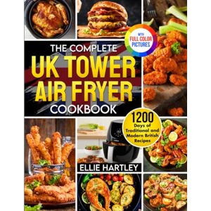 Hartley, Ellie The Complete UK Tower Air Fryer Cookbook: 1200 Days of Traditional and Modern British Recipes to Redefine Your Kitchen Creations|Full Colour Edition Hartley, Ellie The Complete UK Tower Air Fryer Cookbook: 1200 Days of Traditional and Modern British Recipes to Redefine Your Kitchen Creations|Full Colour Edition
