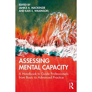 Assessing Mental Capacity: A Handbook to Guide Professionals from Basic to Advanced Practice Assessing Mental Capacity: A Handbook to Guide Professionals from Basic to Advanced Practice