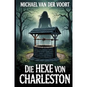 van der Voort, Michael Die Hexe von Charleston: Die Frau im Brunnen van der Voort, Michael Die Hexe von Charleston: Die Frau im Brunnen