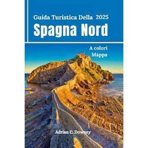 Downey, Adrian C. Guida Turistica Della Spagna Nord 2025: Viaggio Bilbao, Paesi Baschi, San Sebastián, Camino, Asturie, Galizia, Gijón, percorsi escursionistici sulla costa, consigli e itinerari della gente del posto Downey, Adrian C. Guida Turistica Della Spagna Nord 2025: Viaggio Bilbao, Paesi Baschi, San Sebastián, Camino, Asturie, Galizia, Gijón, percorsi escursionistici sulla costa, consigli e itinerari della gente del posto