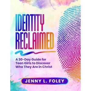 Foley, Jenny L Identity Reclaimed: A 30-Day Guide for Teen Girls to Discover Who They Are in Christ Foley, Jenny L Identity Reclaimed: A 30-Day Guide for Teen Girls to Discover Who They Are in Christ