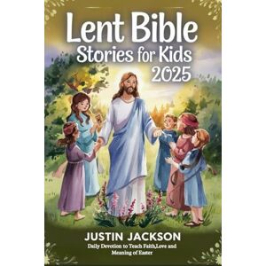 Jackson Lent Bible Stories for Kids 2025: Daily Devotions to Teach Faith Love and the Meaning of Easter Jackson Lent Bible Stories for Kids 2025: Daily Devotions to Teach Faith Love and the Meaning of Easter