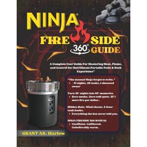 Harlow, Grant AS. NINJA FIRESIDE 360 GUIDE: A Complete User Guide For Mastering Heat, Flame, and Control for theUltimate Portable Patio & Deck Experience” Harlow, Grant AS. NINJA FIRESIDE 360 GUIDE: A Complete User Guide For Mastering Heat, Flame, and Control for theUltimate Portable Patio & Deck Experience”
