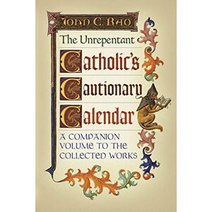 Rao, John C The Unrepentant Catholic's Cautionary Calendar: A Companion Volume to the Collected Works Rao, John C The Unrepentant Catholic's Cautionary Calendar: A Companion Volume to the Collected Works
