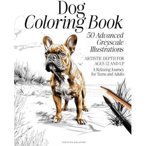 Bolander, Christina Dog Coloring Book: 50 Advanced Greyscale Illustrations Artistic Depth for Ages 12 and Up A Relaxing Journey for Teens and Adults (The Animal Kingdom Coloring Artistry Series) Bolander, Christina Dog Coloring Book: 50 Advanced Greyscale Illustrations Artistic Depth for Ages 12 and Up A Relaxing Journey for Teens and Adults (The Animal Kingdom Coloring Artistry Series)