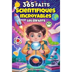 Publishing, Asmiis 365 Faits Scientifiques Incroyables Pour Les Enfants: Découvrez Des Faits Amusants sur L’espace, Les Animaux, La Terre, La Technologie et Bien Plus ... Curieux, avec Des Illustrations Ludiques Publishing, Asmiis 365 Faits Scientifiques Incroyables Pour Les Enfants: Découvrez Des Faits Amusants sur L’espace, Les Animaux, La Terre, La Technologie et Bien Plus ... Curieux, avec Des Illustrations Ludiques