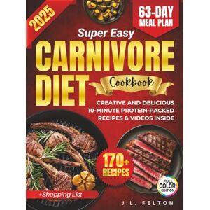 Felton, J.L. Super Easy Carnivore Diet Cookbook: Creative And Delicious 10-Minute Protein-Packed Recipes To Burn Fat, Boost Energy, Curb Cravings, & Eliminate inflammation Full Color Photos & Videos Inside Felton, J.L. Super Easy Carnivore Diet Cookbook: Creative And Delicious 10-Minute Protein-Packed Recipes To Burn Fat, Boost Energy, Curb Cravings, & Eliminate inflammation Full Color Photos & Videos Inside