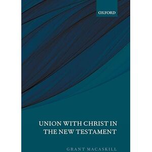 Macaskill, Grant Union with Christ in the New Testament Macaskill, Grant Union with Christ in the New Testament