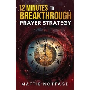 Nottage, Mattie 12 Minutes to Breakthrough Prayer Strategy Nottage, Mattie 12 Minutes to Breakthrough Prayer Strategy
