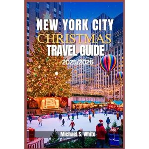 White, Michael S. NEW YORK CITY CHRISTMAS TRAVEL GUIDE 2025/2026: Your Insider Guide to Rockefeller Center, Macy’s Parade, Dyker Heights Lights, Bryant Park Winter Village & Stress-Free Holiday Adventures White, Michael S. NEW YORK CITY CHRISTMAS TRAVEL GUIDE 2025/2026: Your Insider Guide to Rockefeller Center, Macy’s Parade, Dyker Heights Lights, Bryant Park Winter Village & Stress-Free Holiday Adventures