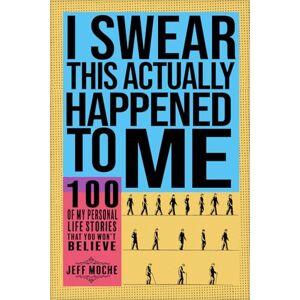 Moche, Jeff I Swear This Actually Happened To Me!: 100 of My Personal Life Stories That You Won't Believe Moche, Jeff I Swear This Actually Happened To Me!: 100 of My Personal Life Stories That You Won't Believe