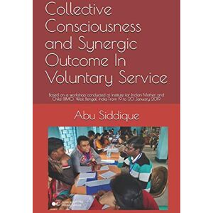 Siddique, Abu B. Collective Consciousness and Synergic Outcome In Voluntary Service: Based on a workshop conducted at Institute for Indian Mother and Child (IIMC), West Bengal, India From 18 to19 January 2019 Siddique, Abu B. Collective Consciousness and Synergic Outcome In Voluntary Service: Based on a workshop conducted at Institute for Indian Mother and Child (IIMC), West Bengal, India From 18 to19 January 2019