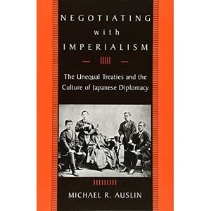 Auslin, Michael R. Negotiating with Imperialism: The Unequal Treaties and the Culture of Japanese Diplomacy Auslin, Michael R. Negotiating with Imperialism: The Unequal Treaties and the Culture of Japanese Diplomacy
