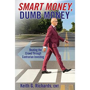 Richards, Keith G SMART MONEY, Dumb Money: Beating the Crowd Through Contrarian Investing Richards, Keith G SMART MONEY, Dumb Money: Beating the Crowd Through Contrarian Investing
