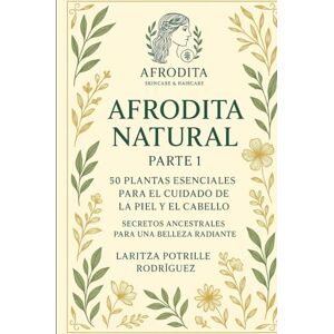 Rodriguez Afrodita Natural Parte 1: 50 plantas naturales para el cuidado de la piel y el cabello Rodriguez Afrodita Natural Parte 1: 50 plantas naturales para el cuidado de la piel y el cabello