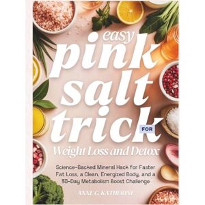C. Katherine, Anne The Easy Pink Salt Trick for Weight Loss and Detox: Science-Backed Mineral Hack for Faster Fat Loss, a Clean, Energized Body, and a 30-Day Metabolism Boost Challenge C. Katherine, Anne The Easy Pink Salt Trick for Weight Loss and Detox: Science-Backed Mineral Hack for Faster Fat Loss, a Clean, Energized Body, and a 30-Day Metabolism Boost Challenge