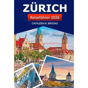 Brooks, Cathleen M. Zürich Reiseführer 2026: Entdecken Sie die Sehenswürdigkeiten, versteckten Schätze, die lokale Kultur und die wichtigsten Sehenswürdigkeiten der Schweiz Brooks, Cathleen M. Zürich Reiseführer 2026: Entdecken Sie die Sehenswürdigkeiten, versteckten Schätze, die lokale Kultur und die wichtigsten Sehenswürdigkeiten der Schweiz