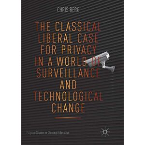 Berg, Chris The Classical Liberal Case for Privacy in a World of Surveillance and Technological Change (Palgrave Studies in Classical Liberalism) Berg, Chris The Classical Liberal Case for Privacy in a World of Surveillance and Technological Change (Palgrave Studies in Classical Liberalism)